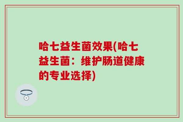 哈七益生菌效果(哈七益生菌：维护肠道健康的专业选择)