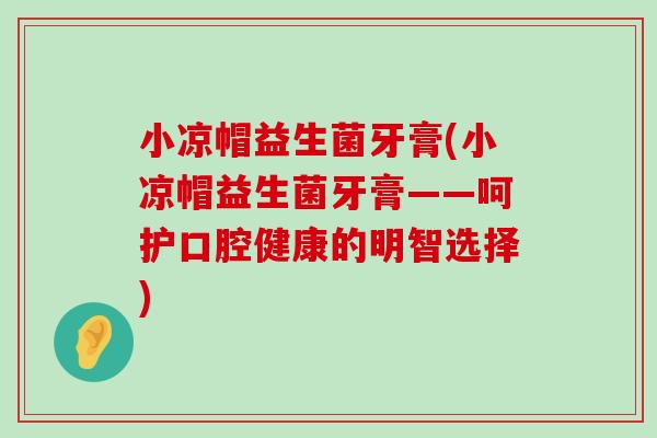 小凉帽益生菌牙膏(小凉帽益生菌牙膏——呵护口腔健康的明智选择)