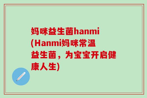妈咪益生菌hanmi(Hanmi妈咪常温益生菌，为宝宝开启健康人生)