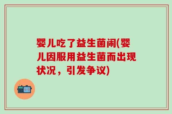 婴儿吃了益生菌闹(婴儿因服用益生菌而出现状况，引发争议)