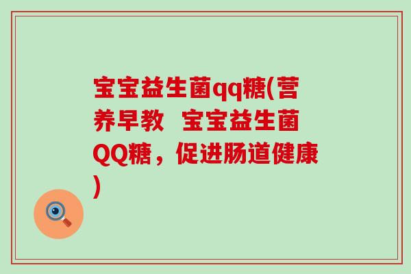 宝宝益生菌qq糖(营养早教 宝宝益生菌QQ糖,促进肠道健康) 宝宝益生菌qq糖(营养早教 宝宝益生菌QQ糖,促进肠道健康)