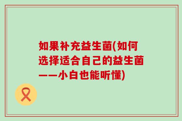 如果补充益生菌(如何选择适合自己的益生菌——小白也能听懂)