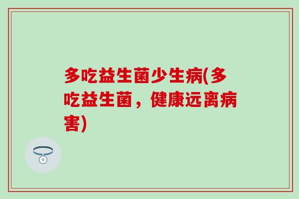 多吃益生菌少生病(多吃益生菌，健康远离病害)