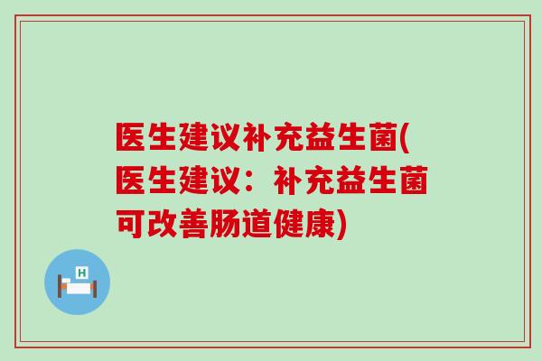医生建议补充益生菌(医生建议：补充益生菌可改善肠道健康)