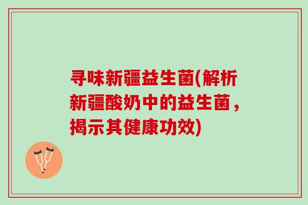 寻味新疆益生菌(解析新疆酸奶中的益生菌，揭示其健康功效)