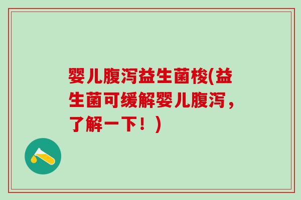 婴儿腹泻益生菌梭(益生菌可缓解婴儿腹泻，了解一下！)