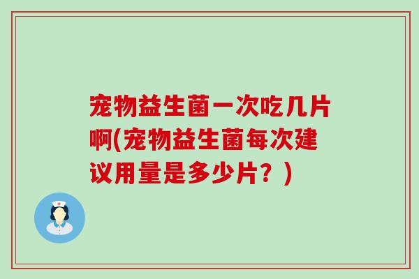 宠物益生菌一次吃几片啊(宠物益生菌每次建议用量是多少片？)