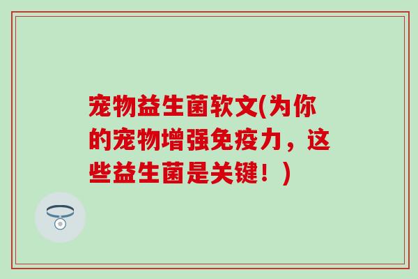 宠物益生菌软文(为你的宠物增强免疫力，这些益生菌是关键！)