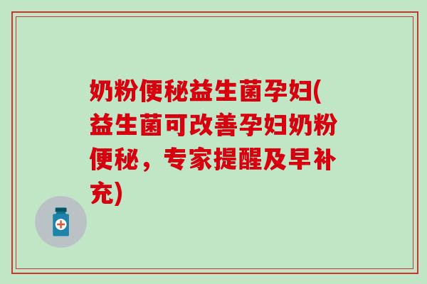 奶粉便秘益生菌孕妇(益生菌可改善孕妇奶粉便秘，专家提醒及早补充)
