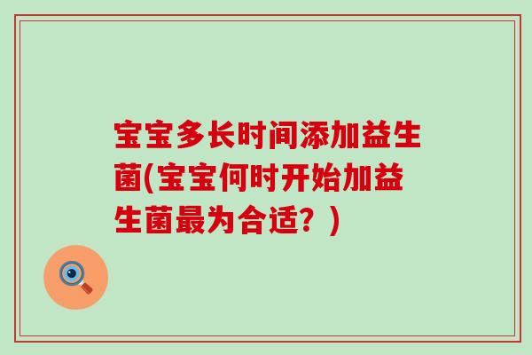 宝宝多长时间添加益生菌(宝宝何时开始加益生菌为合适？)