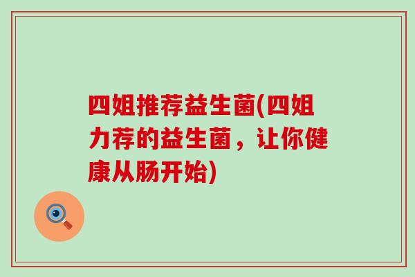 四姐推荐益生菌(四姐力荐的益生菌，让你健康从肠开始)