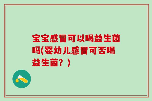 宝宝可以喝益生菌吗(婴幼儿可否喝益生菌？)