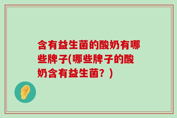 含有益生菌的酸奶有哪些牌子(哪些牌子的酸奶含有益生菌？)