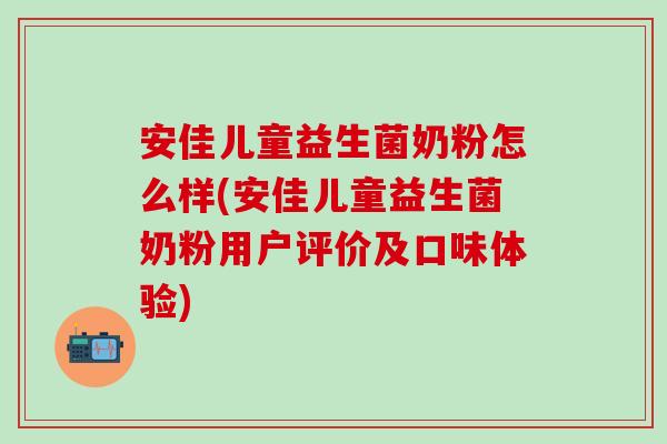 安佳儿童益生菌奶粉怎么样(安佳儿童益生菌奶粉用户评价及口味体验)