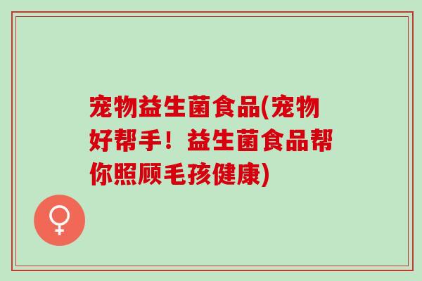 宠物益生菌食品(宠物好帮手！益生菌食品帮你照顾毛孩健康)