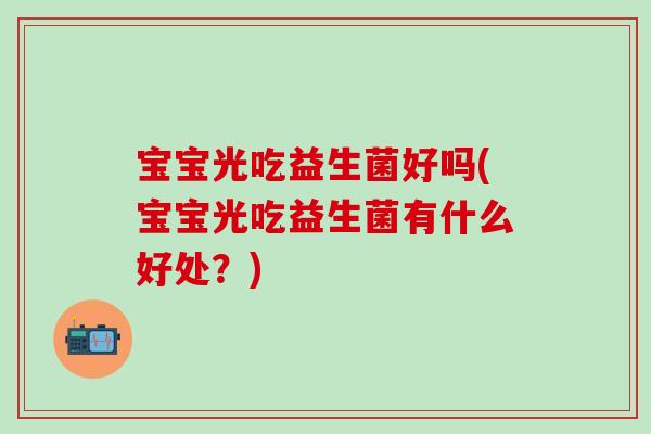 宝宝光吃益生菌好吗(宝宝光吃益生菌有什么好处？)