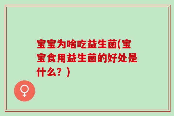 宝宝为啥吃益生菌(宝宝食用益生菌的好处是什么？)