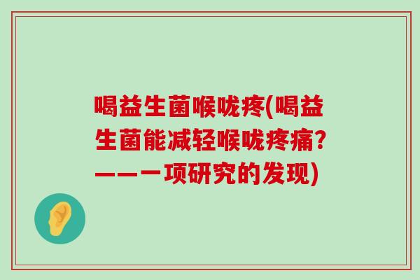 喝益生菌喉咙疼(喝益生菌能减轻喉咙?——一项研究的发现) 喝益生菌喉咙疼(喝益生菌能减轻喉咙?——一项研究的发现)