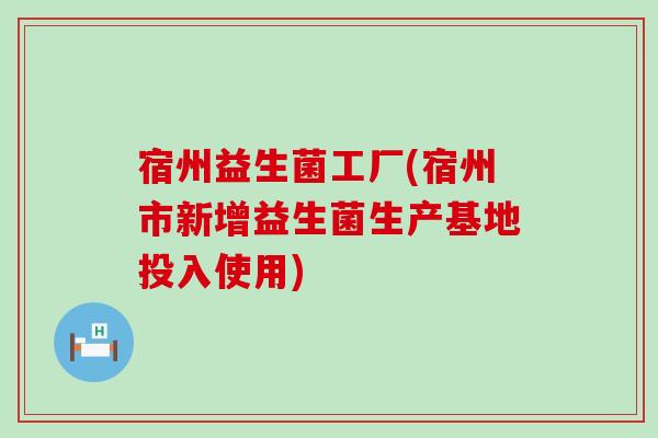宿州益生菌工厂(宿州市新增益生菌生产基地投入使用)