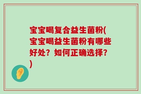 宝宝喝复合益生菌粉(宝宝喝益生菌粉有哪些好处？如何正确选择？)