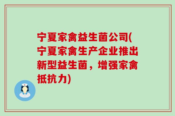 宁夏家禽益生菌公司(宁夏家禽生产企业推出新型益生菌，增强家禽抵抗力)