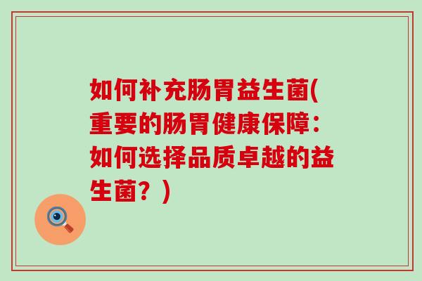 如何补充肠胃益生菌(重要的肠胃健康保障：如何选择品质卓越的益生菌？)