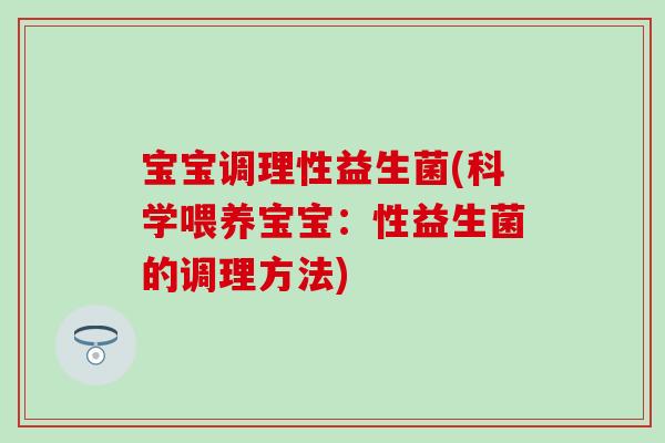 宝宝调理性益生菌(科学喂养宝宝：性益生菌的调理方法)