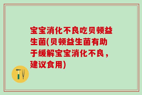 宝宝吃贝顿益生菌(贝顿益生菌有助于缓解宝宝，建议食用)