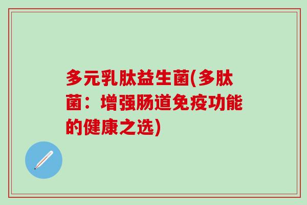 多元乳肽益生菌(多肽菌:增强肠道功能的健康之选) 多元乳肽益生菌(多肽菌:增强肠道功能的健康之选)