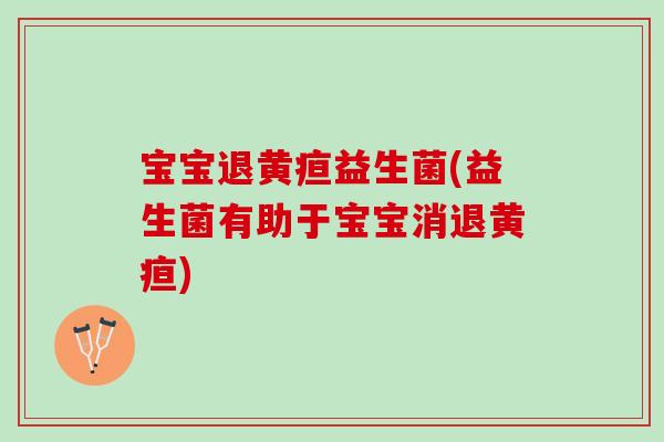 宝宝退黄疸益生菌(益生菌有助于宝宝消退黄疸)