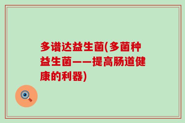 多谱达益生菌(多菌种益生菌——提高肠道健康的利器)