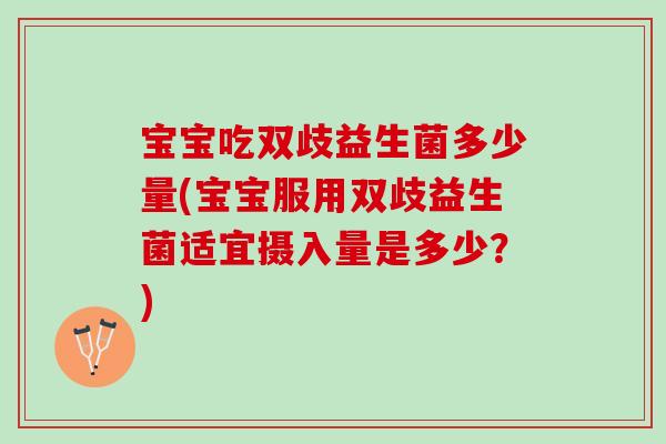 宝宝吃双歧益生菌多少量(宝宝服用双歧益生菌适宜摄入量是多少?) 宝宝吃双歧益生菌多少量(宝宝服用双歧益生菌适宜摄入量是多少?)