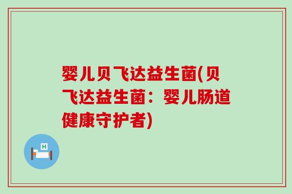 婴儿贝飞达益生菌(贝飞达益生菌：婴儿肠道健康守护者)