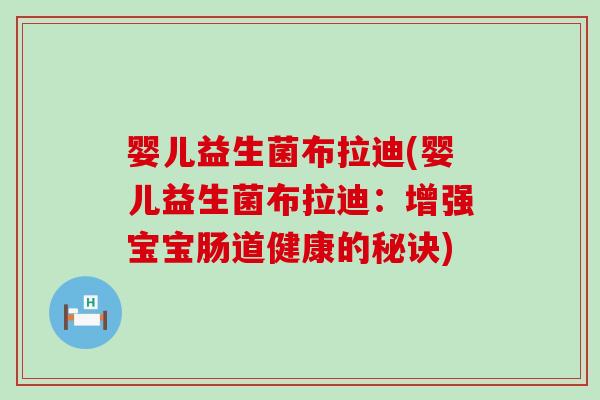 婴儿益生菌布拉迪(婴儿益生菌布拉迪：增强宝宝肠道健康的秘诀)