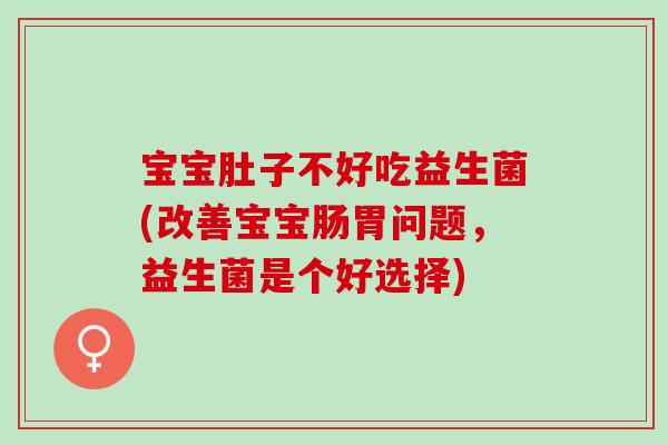 宝宝肚子不好吃益生菌(改善宝宝肠胃问题，益生菌是个好选择)
