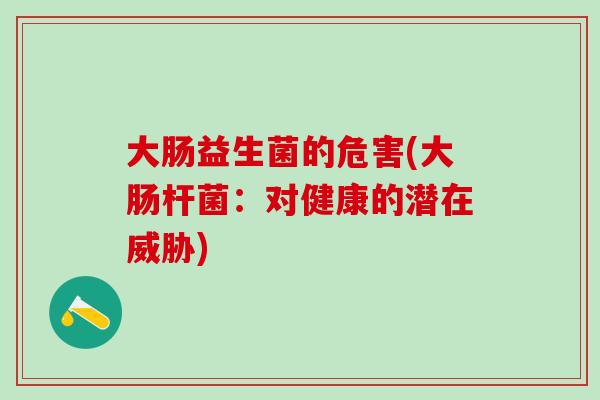 大肠益生菌的危害(大肠杆菌:对健康的潜在威胁) 大肠益生菌的危害(大肠杆菌:对健康的潜在威胁)