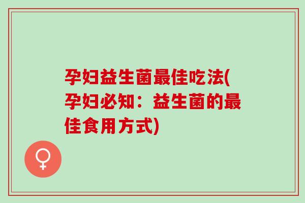 孕妇益生菌佳吃法(孕妇必知：益生菌的佳食用方式)