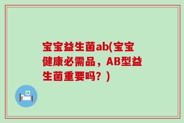 宝宝益生菌ab(宝宝健康必需品,AB型益生菌重要吗?) 宝宝益生菌ab(宝宝健康必需品,AB型益生菌重要吗?)