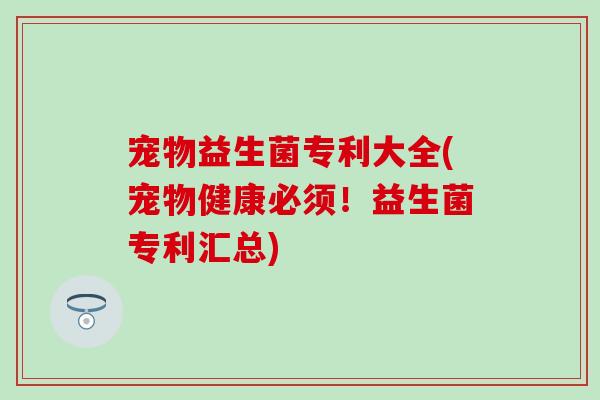 宠物益生菌专利大全(宠物健康必须！益生菌专利汇总)