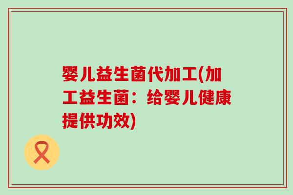婴儿益生菌代加工(加工益生菌:给婴儿健康提供功效) 婴儿益生菌代加工(加工益生菌:给婴儿健康提供功效)