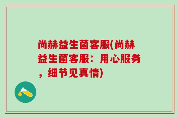 尚赫益生菌客服(尚赫益生菌客服：用心服务，细节见真情)
