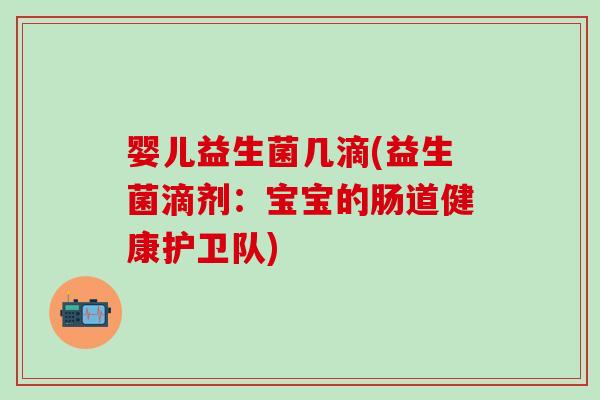 婴儿益生菌几滴(益生菌滴剂:宝宝的肠道健康护卫队) 婴儿益生菌几滴(益生菌滴剂:宝宝的肠道健康护卫队)