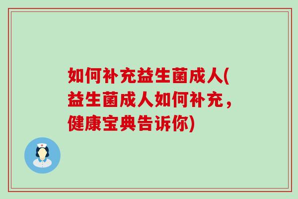 如何补充益生菌成人(益生菌成人如何补充，健康宝典告诉你)