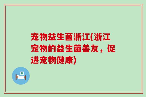 宠物益生菌浙江(浙江宠物的益生菌善友，促进宠物健康)