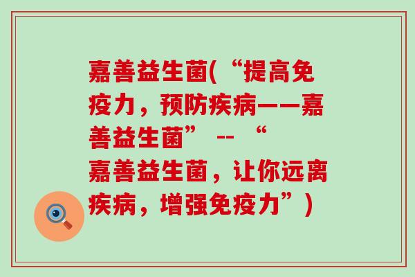 嘉善益生菌(“提高力，——嘉善益生菌” -- “嘉善益生菌，让你远离，增强力”)