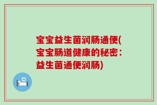 宝宝益生菌润肠通便(宝宝肠道健康的秘密：益生菌通便润肠)