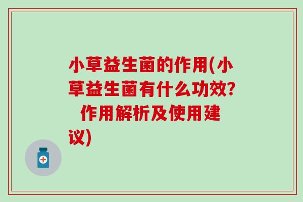 小草益生菌的作用(小草益生菌有什么功效？  作用解析及使用建议)