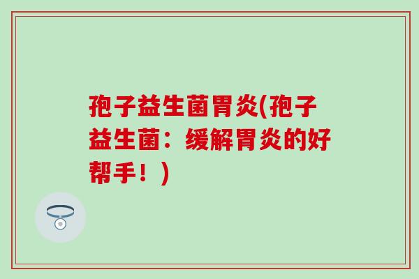 孢子益生菌(孢子益生菌：缓解的好帮手！)