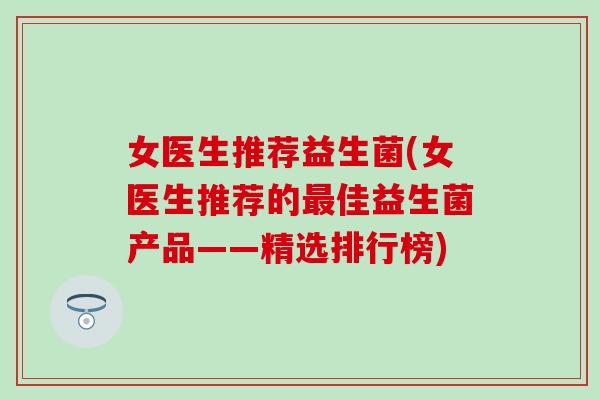 女医生推荐益生菌(女医生推荐的最佳益生菌产品——精选排行榜)