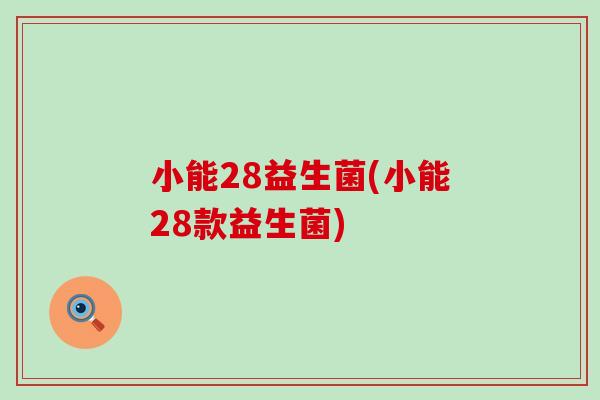 小能28益生菌(小能28款益生菌) 小能28益生菌(小能28款益生菌)